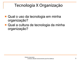 Tecnologia X Organização Qual o uso da tecnologia em minha organização? Qual a cultura de tecnologia da minha organização? Direitos reservados  conteúdo utilizado exclusivamente para fins didáticos 