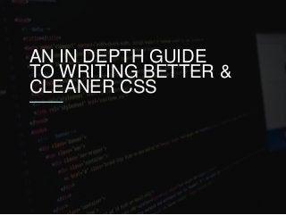 AN IN DEPTH GUIDE
TO WRITING BETTER &
CLEANER CSS
 