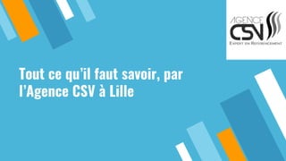 Tout ce qu’il faut savoir, par
l’Agence CSV à Lille
 