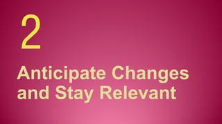 Anticipate Changes
and Stay Relevant
2
 