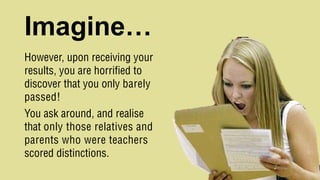 Imagine…
However, upon receiving your
results, you are horrified to
discover that you only barely
passed!
You ask around, and realise
that only those relatives and
parents who were teachers
scored distinctions.
 