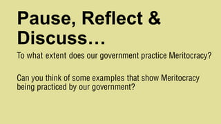 Pause, Reflect &
Discuss…
To what extent does our government practice Meritocracy?
Can you think of some examples that show Meritocracy
being practiced by our government?
 