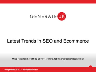 Latest Trends in SEO and Ecommerce
Mike Robinson // 01635 887711 // mike.robinson@generateuk.co.uk
 