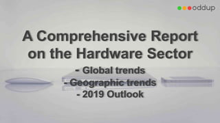 A Comprehensive Report
on the Hardware Sector
- Global trends
- Geographic trends
- 2019 Outlook
 
