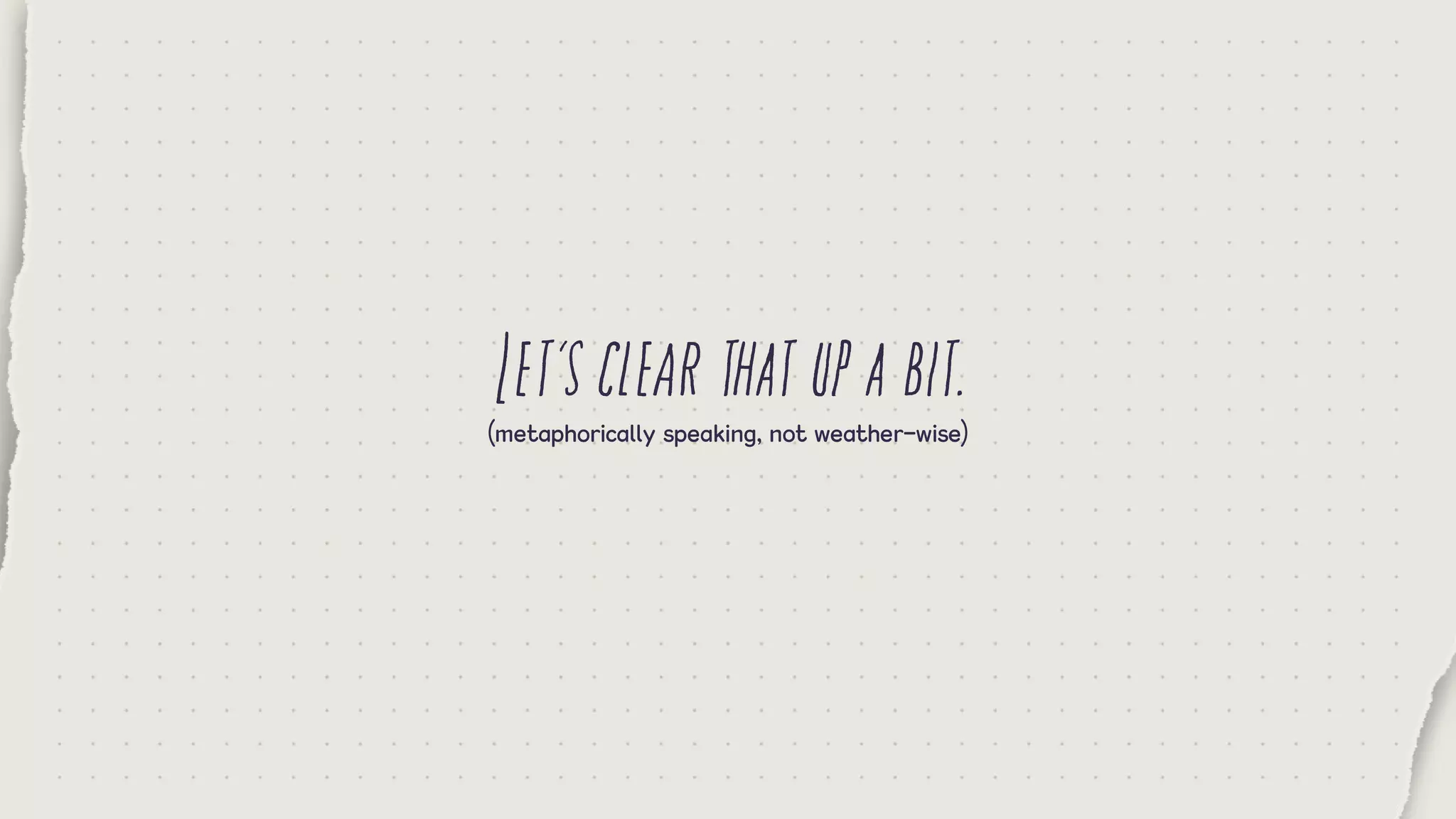 Let’sclearthatupabit.(metaphorically speaking, not weather-wise)
 