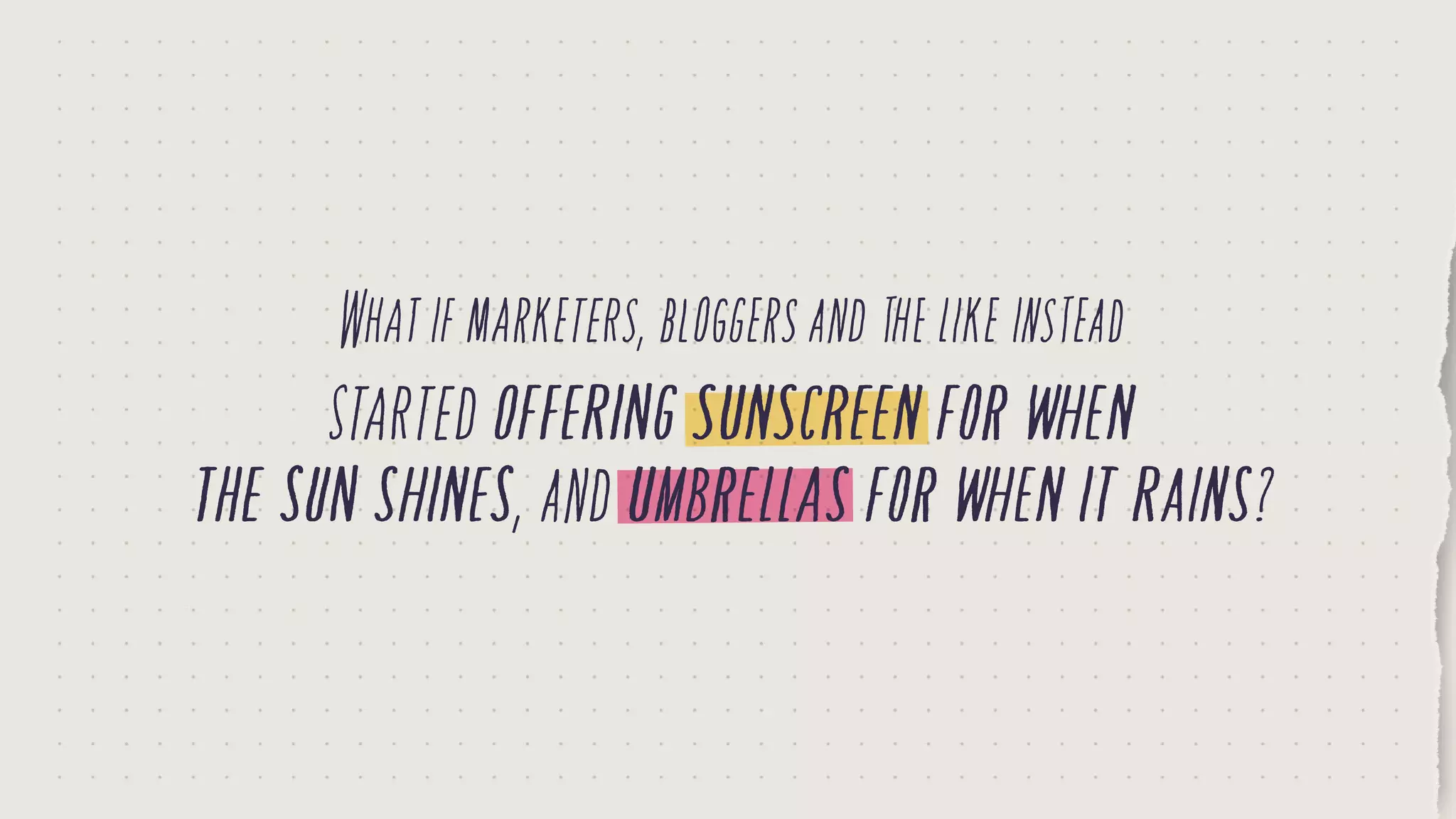 Whatifmarketers,bloggersandthelikeinstead
startedofferingsunscreenforwhen
thesunshines,andumbrellasforwhenitrains?
 