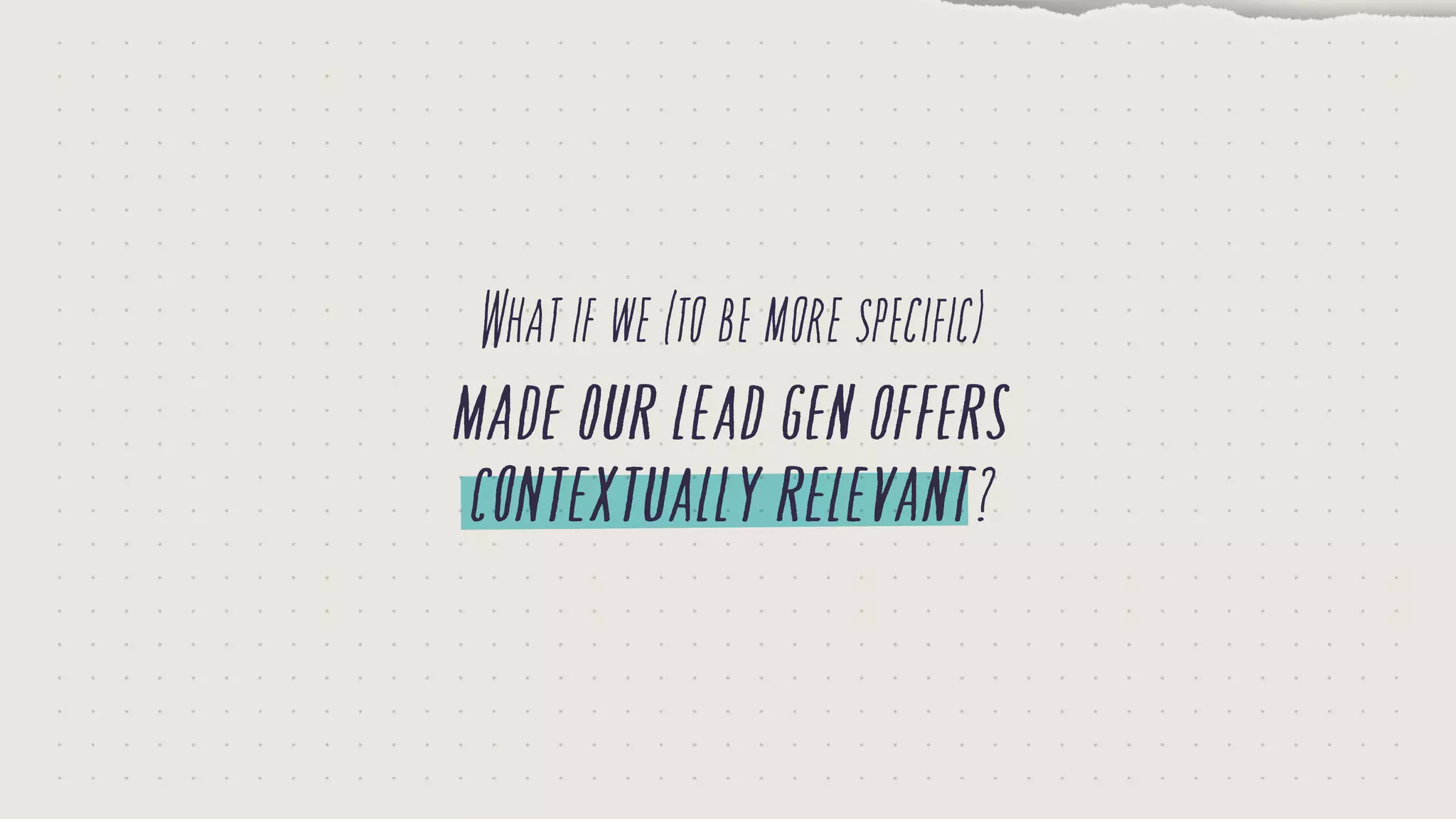 Whatifwe(tobemorespecific)
madeourleadgenoffers
contextuallyrelevant?
 