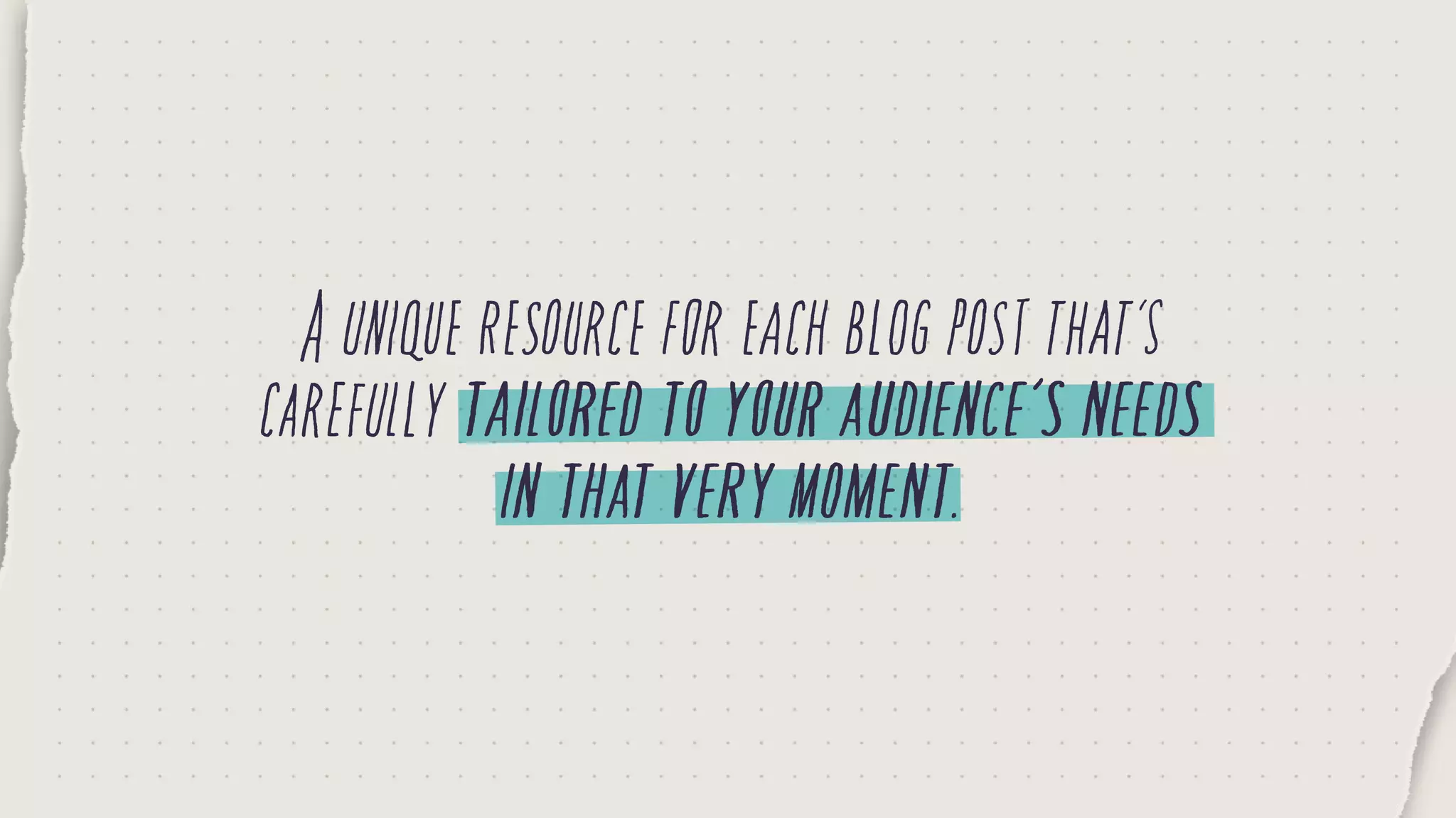 Auniqueresourceforeachblogpostthat’s
carefullytailoredtoyouraudience’sneeds
inthatverymoment.
 