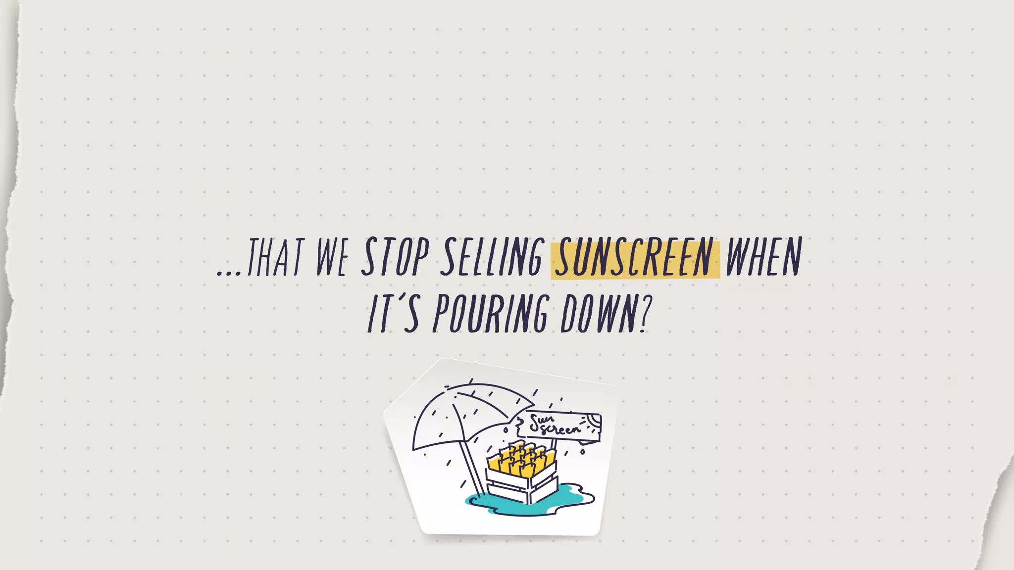 ...thatwestopsellingsunscreenwhen
it’spouringdown?
 