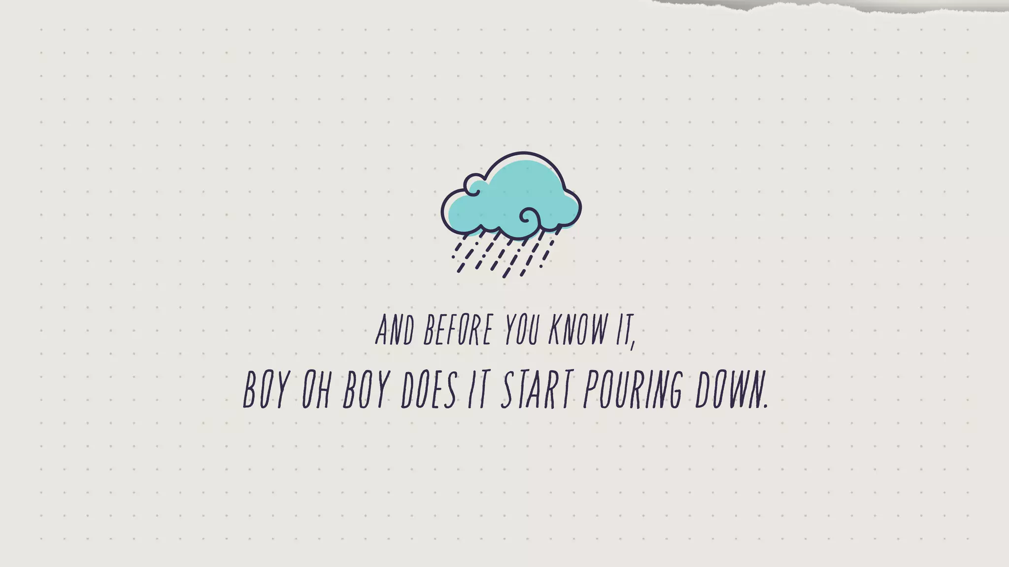 boyohboydoesitstartpouringdown.
andbeforeyouknowit,
 