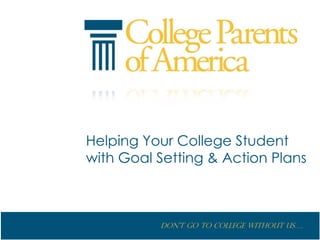 Helping Your College Student
with Goal Setting & Action Plans



          Don’t go to College without us….
 