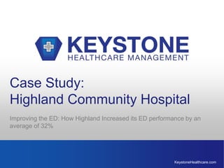 KeystoneHealthcare.com
Case Study:
Highland Community Hospital
Improving the ED: How Highland Increased its ED performance by an
average of 32%
 