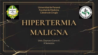 HIPERTERMIA
MALIGNA
Univ. Daynara Corro V.
X Semestre
Universidad de Panamá
Facultad de Medicina
Cátedra de Cirugía
 
