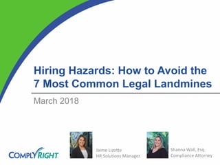 Hiring Hazards: How to Avoid the
7 Most Common Legal Landmines
March 2018
Jaime Lizotte
HR Solutions Manager
Shanna Wall, Esq.
Compliance Attorney
 