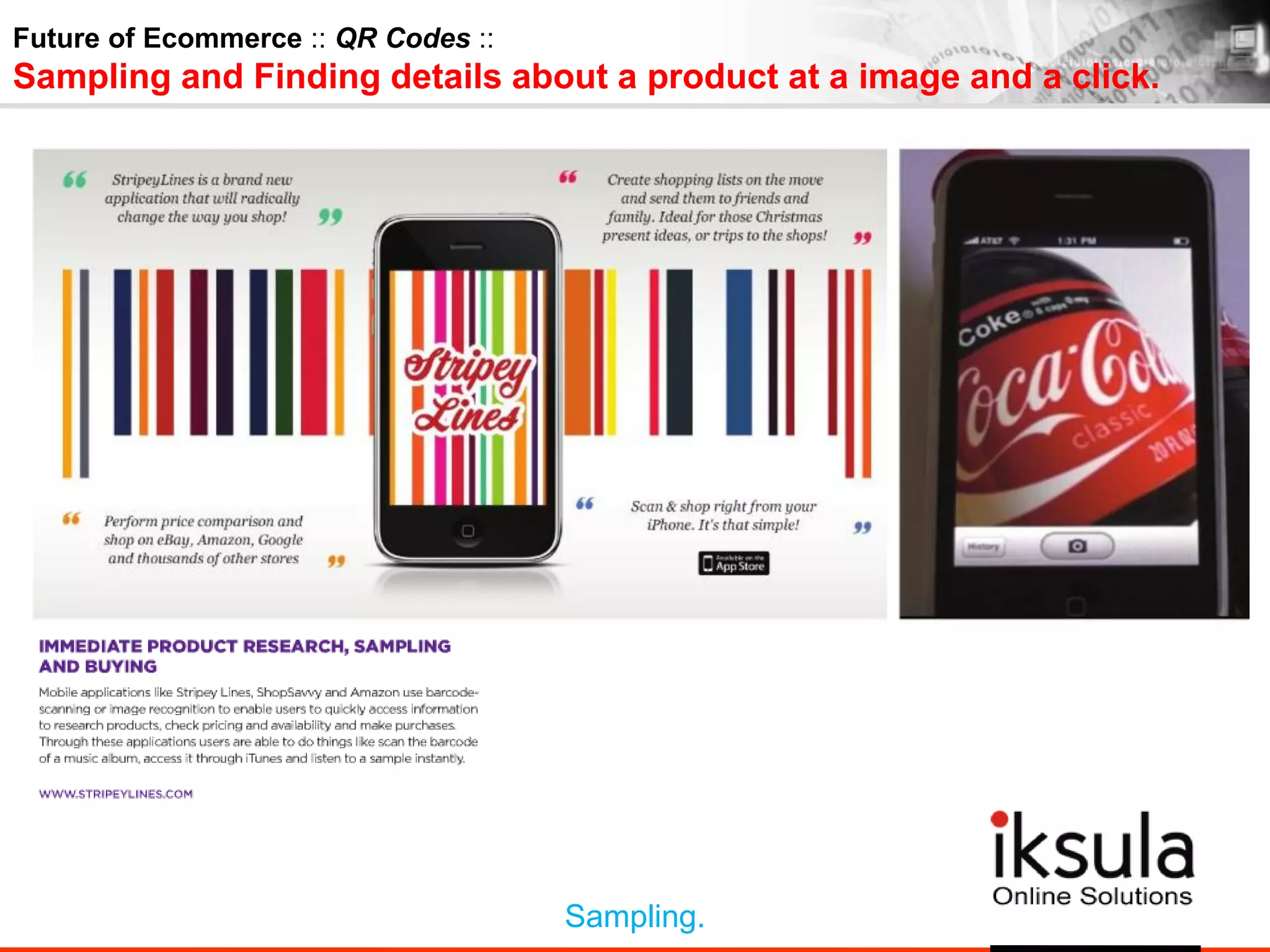 Future of Ecommerce :: QR Codes ::
Sampling and Finding details about a product at a image and a click.
Sampling.
 