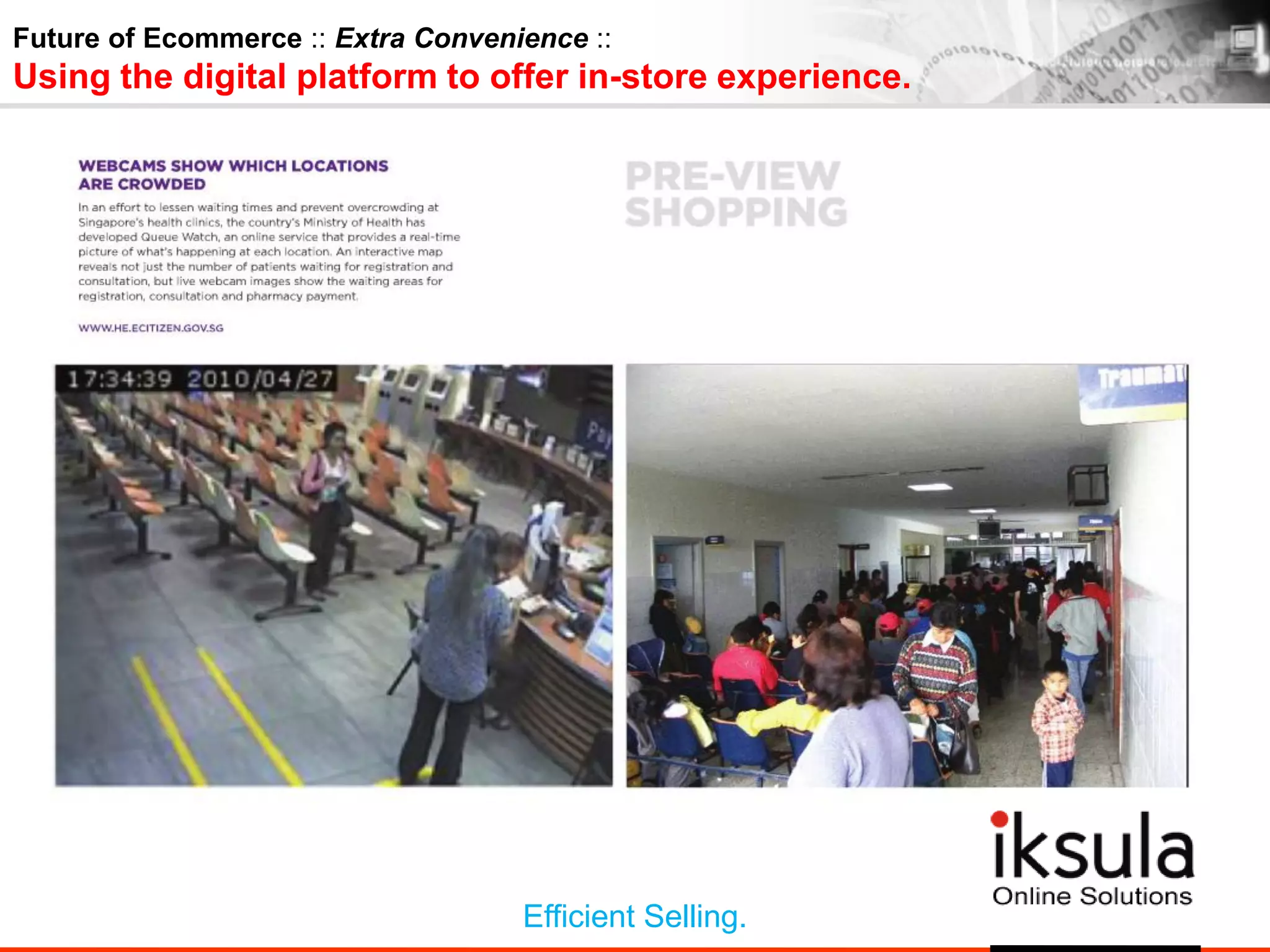Future of Ecommerce :: Extra Convenience ::
Using the digital platform to offer in-store experience.
Efficient Selling.
 