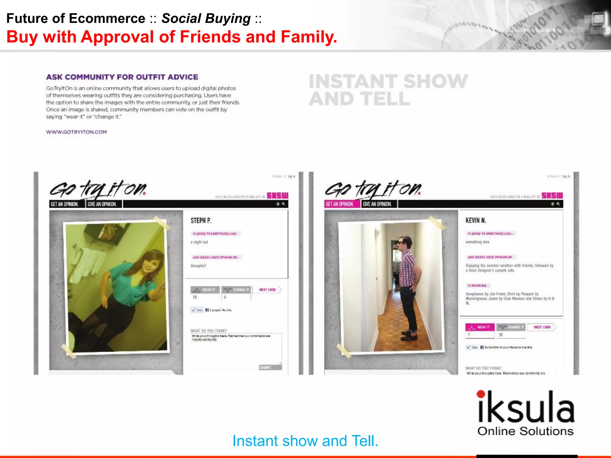 Future of Ecommerce :: Social Buying ::
Buy with Approval of Friends and Family.
Instant show and Tell.
 