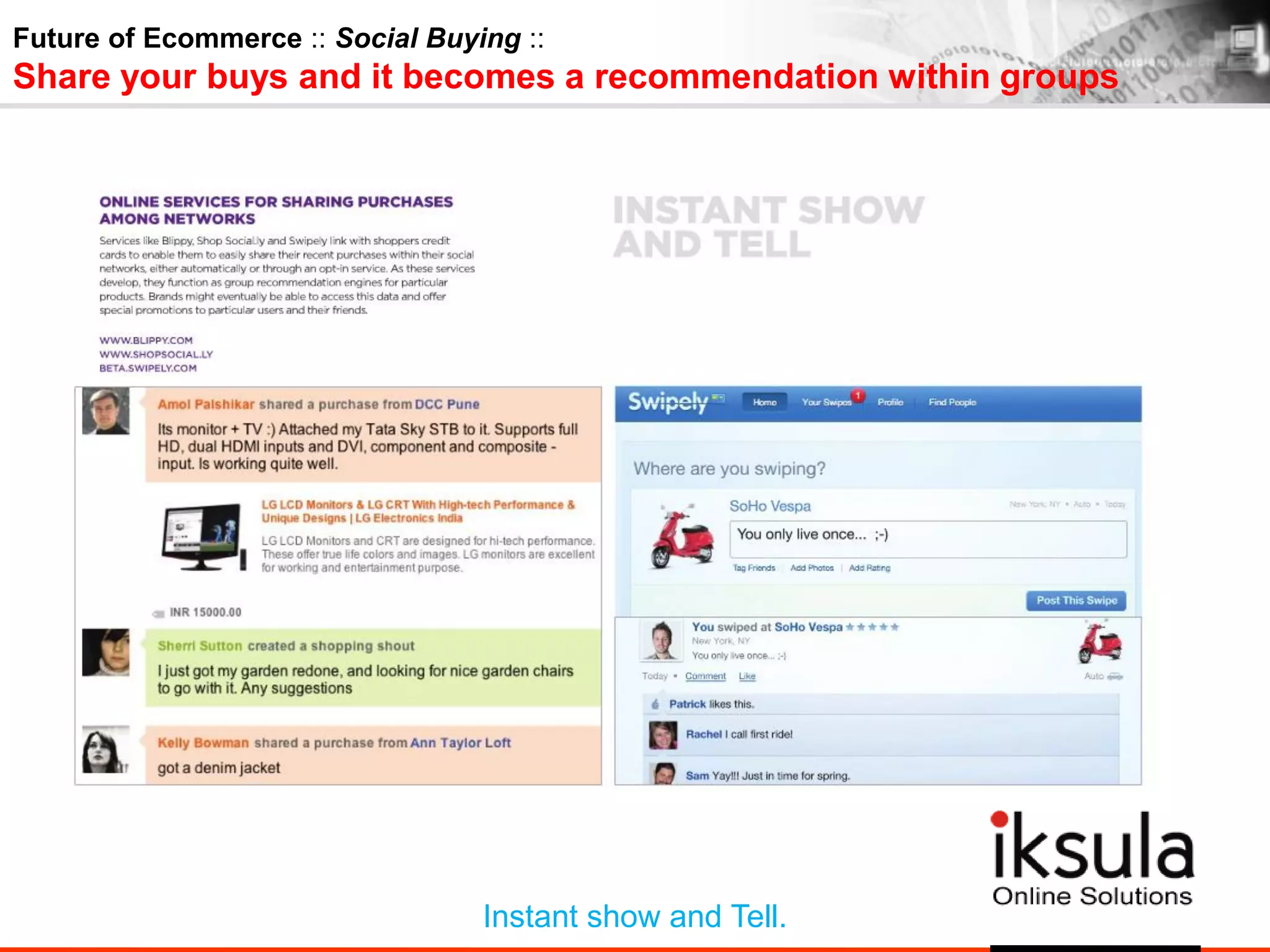 Future of Ecommerce :: Social Buying ::
Share your buys and it becomes a recommendation within groups
Instant show and Tell.
 