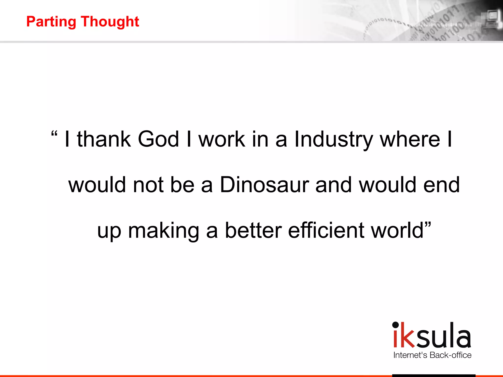 Parting Thought
“ I thank God I work in a Industry where I
would not be a Dinosaur and would end
up making a better efficient world”
 