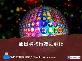 節日購物行為社群化
WIS 社群編輯室 / Neal Liou 2014/12/31
 