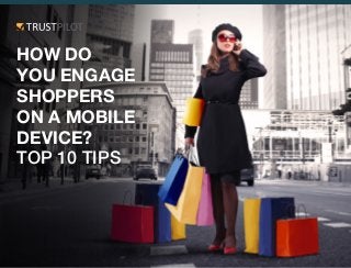 HOW DO
YOU ENGAGE
SHOPPERS
ON A MOBILE
DEVICE?
TOP 10 TIPS
 