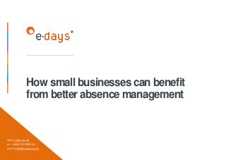 How small businesses can benefit
from better absence management
web: e-days.co.uk
tel: +44(0)115 9500 101
email: hello@e-days.co.uk
 