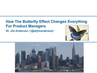 How The Butterfly Effect Changes Everything
For Product Managers
Dr. Jim Anderson / (@drjimanderson)
 