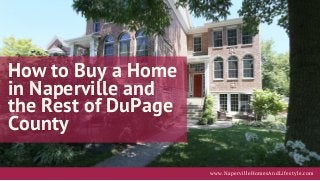 How to Buy a Home
in Naperville and
the Rest of DuPage
County
www.NapervilleHomesAndLifestyle.com
 