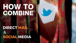 HOW TO
COMBINE
DIRECT MAIL
&
SOCIAL MEDIA
 
