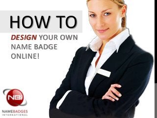 HOW TO
DESIGN YOUR OWN
NAME BADGE
ONLINE!
 