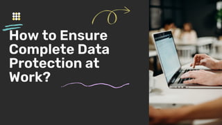 How to Ensure
Complete Data
Protection at
Work?
 