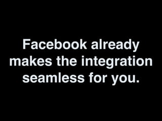 Facebook already
makes the integration
seamless for you.
 
