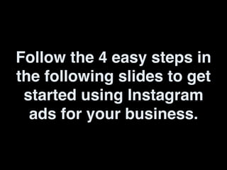Follow the 4 easy steps in
the following slides to get
started using Instagram
ads for your business.
 