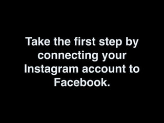 Take the first step by
connecting your
Instagram account to
Facebook.
 