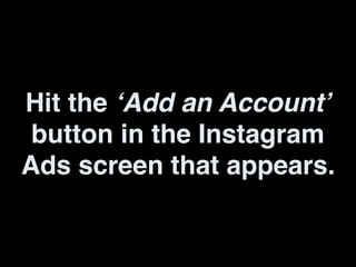 Hit the ‘Add an Account’
button in the Instagram
Ads screen that appears.
 