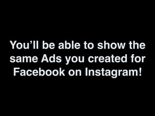 You’ll be able to show the
same Ads you created for
Facebook on Instagram!
 