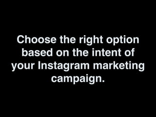 Choose the right option
based on the intent of
your Instagram marketing
campaign.
 