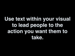 Use text within your visual
to lead people to the
action you want them to
take.
 