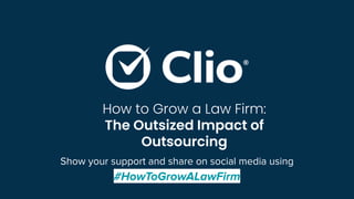 Show your support and share on social media using
#HowToGrowALawFirm
How to Grow a Law Firm:
The Outsized Impact of
Outsourcing
 