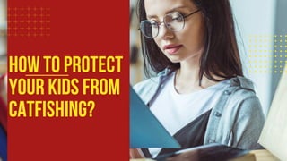 How to Protect
Your Kids from
Catfishing?
 