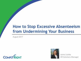How to Stop Excessive Absenteeism
from Undermining Your Business
August 2017
Jaime Lizotte
HR Solutions Manager
 