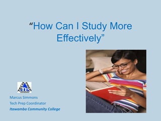 “How Can I Study More
              Effectively”




Marcus Simmons
Tech Prep Coordinator
Itawamba Community College
 