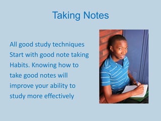 Taking Notes

All good study techniques
Start with good note taking
Habits. Knowing how to
take good notes will
improve your ability to
study more effectively
 