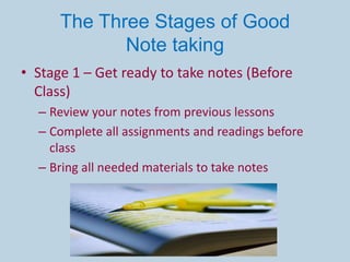 • Stage 2 – Taking notes (During Class)
  – Keep your focus on the teacher
  – Listen for signal statements like:
     • M...