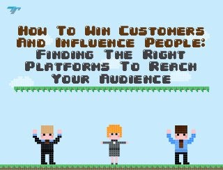 How To Win Customers
And Influence People:
Finding The Right
Platforms To Reach
Your Audience

 