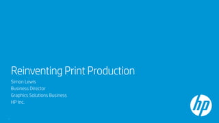 Reinventing Print Production
Simon Lewis
Business Director
Graphics Solutions Business
HP Inc.
1
 