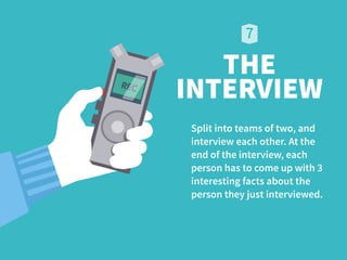 INTERVIEW
Split into teams of two, and  
interview each other. At the  
end of the interview, each  
person has to come up with 3  
interesting facts about the  
person they just interviewed.
THE
 