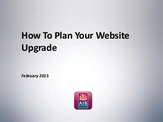 How To Plan Your Website
Upgrade
February 2015
 