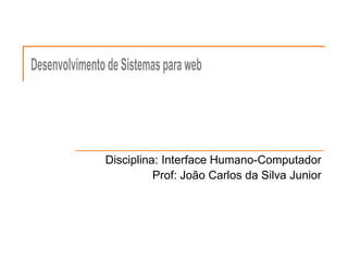 Disciplina: Interface Humano-Computador Prof: João Carlos da Silva Junior 