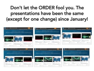 Don’t let the ORDER fool you. The
presentations have been the same
(except for one change) since January!
 